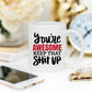 11oz Coffee Mug - You're Awesome. Keep That Shit